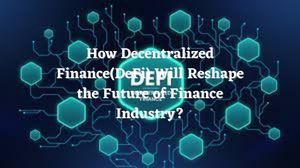 How Decentralized Finance(DeFi) Will Reshape the Future of Finance Industry